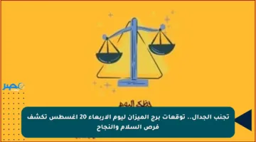 تجنب الجدال.. توقعات برج الميزان ليوم الأربعاء 20 أغسطس تكشف فرص السلام والنجاح